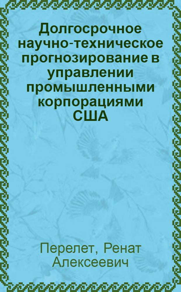 Долгосрочное научно-техническое прогнозирование в управлении промышленными корпорациями США : Автореф. дис. на соискание учен. степени канд. экон. наук : (605)