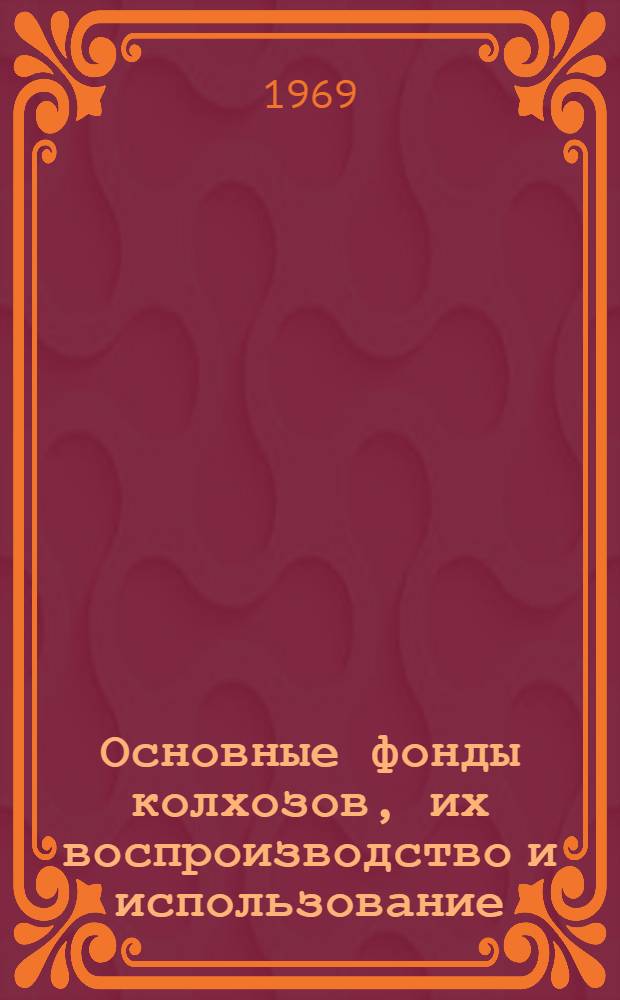 Основные фонды колхозов, их воспроизводство и использование : Автореф. дис. на соискание учен. степени канд. экон. наук : (594)