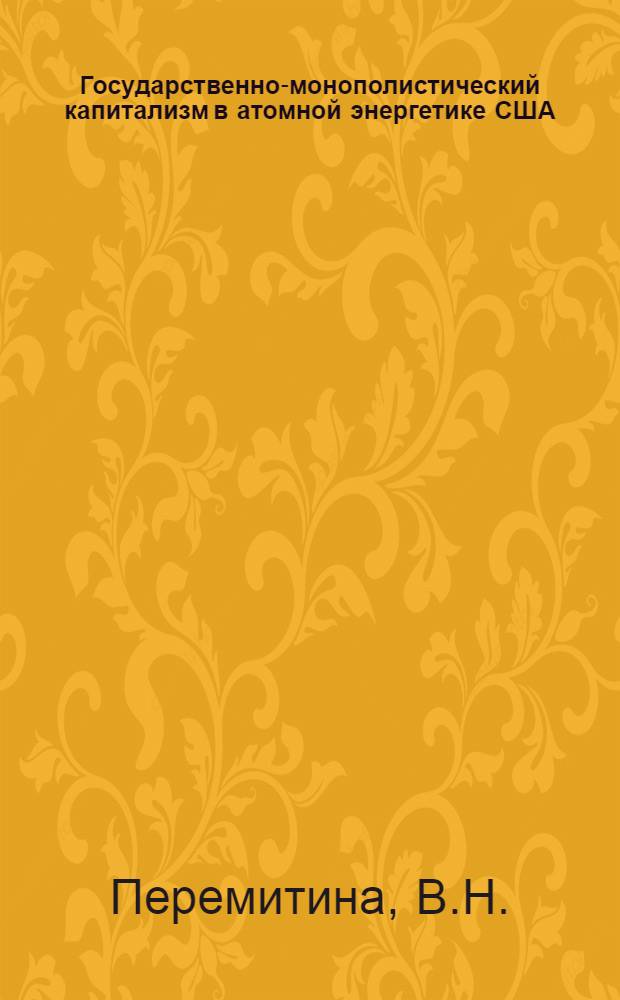 Государственно-монополистический капитализм в атомной энергетике США : Автореф. дис. на соискание учен. степени канд. экон. наук : (590)