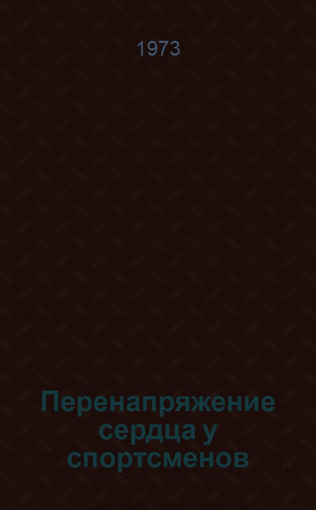 Перенапряжение сердца у спортсменов : (Метод. рекомендации по выявлению, характеристике и лечению хрон. перенапряжения сердца у спортсменов)