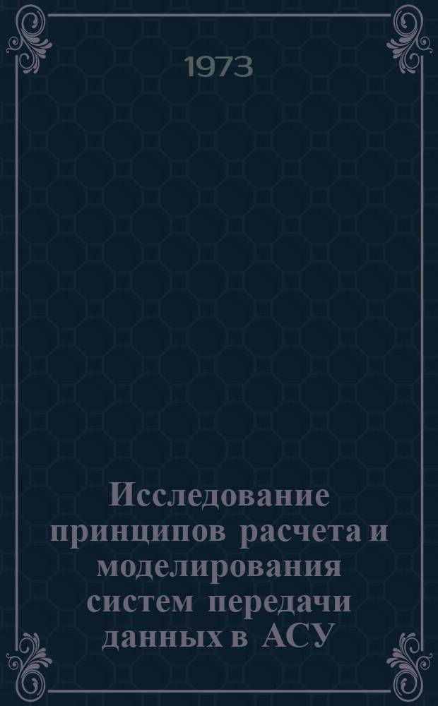 Исследование принципов расчета и моделирования систем передачи данных в АСУ : Автореф. дис. на соиск. учен. степени канд. техн. наук : (05.13.01)