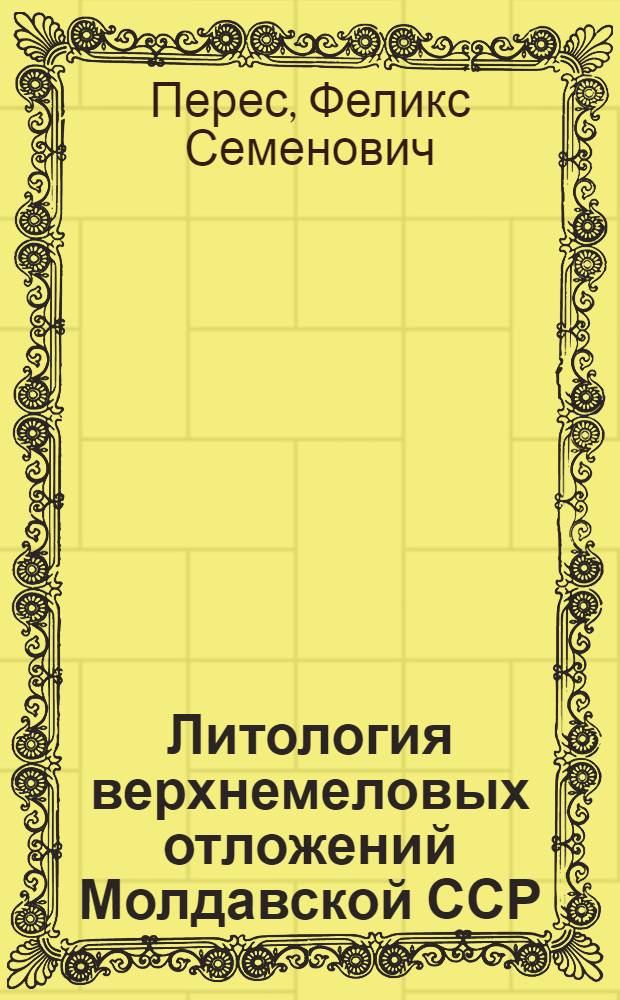 Литология верхнемеловых отложений Молдавской ССР : Автореф. дис. на соискание учен. степени канд. геол.-минерал. наук : (127)
