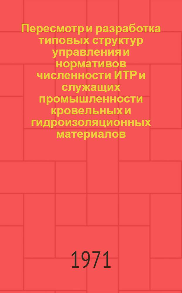 Пересмотр и разработка типовых структур управления и нормативов численности ИТР и служащих промышленности кровельных и гидроизоляционных материалов : Науч.-техн. отчет по теме
