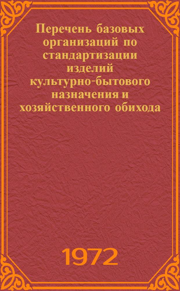 Перечень базовых организаций по стандартизации изделий культурно-бытового назначения и хозяйственного обихода : По состоянию на 01.12.71