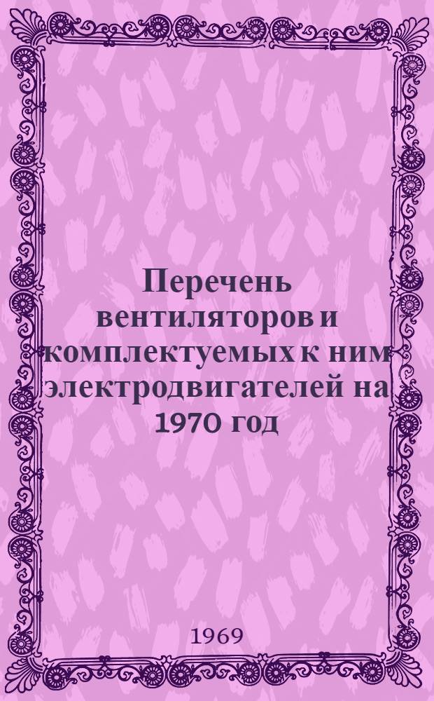 Перечень вентиляторов и комплектуемых к ним электродвигателей на 1970 год