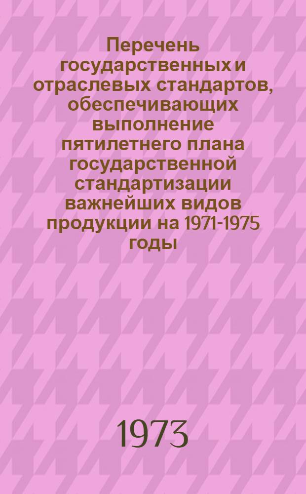 Перечень государственных и отраслевых стандартов, обеспечивающих выполнение пятилетнего плана государственной стандартизации важнейших видов продукции на 1971-1975 годы (по комплексным проблемам II и IV томов приложения № 8а к постановлению Совета Министров СССР от 16 ноября 1971 г. № 850)