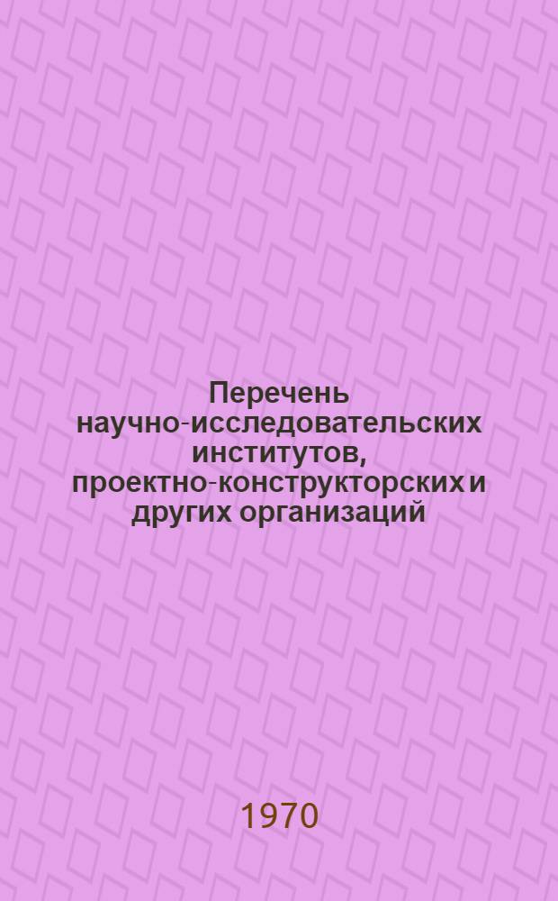 Перечень научно-исследовательских институтов, проектно-конструкторских и других организаций, на которые возложены обязанности головных и базовых организаций по стандартизации : По состоянию на 01.12.69