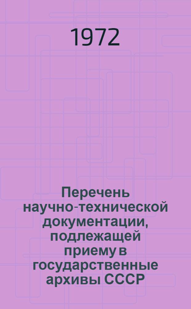 Перечень научно-технической документации, подлежащей приему в государственные архивы СССР : Утв. 28/III 1969 г.