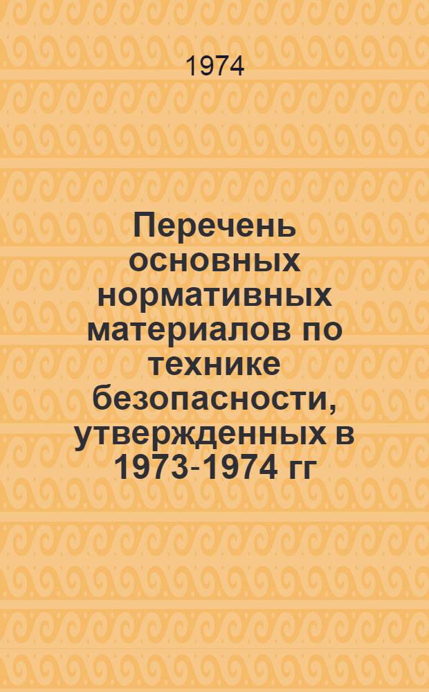 Перечень основных нормативных материалов по технике безопасности, утвержденных в 1973-1974 гг.