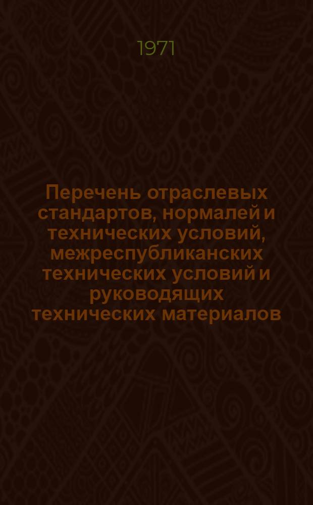 Перечень отраслевых стандартов, нормалей и технических условий, межреспубликанских технических условий и руководящих технических материалов, действующих в котлотурбостроении по состоянию на 1 января 1971 года