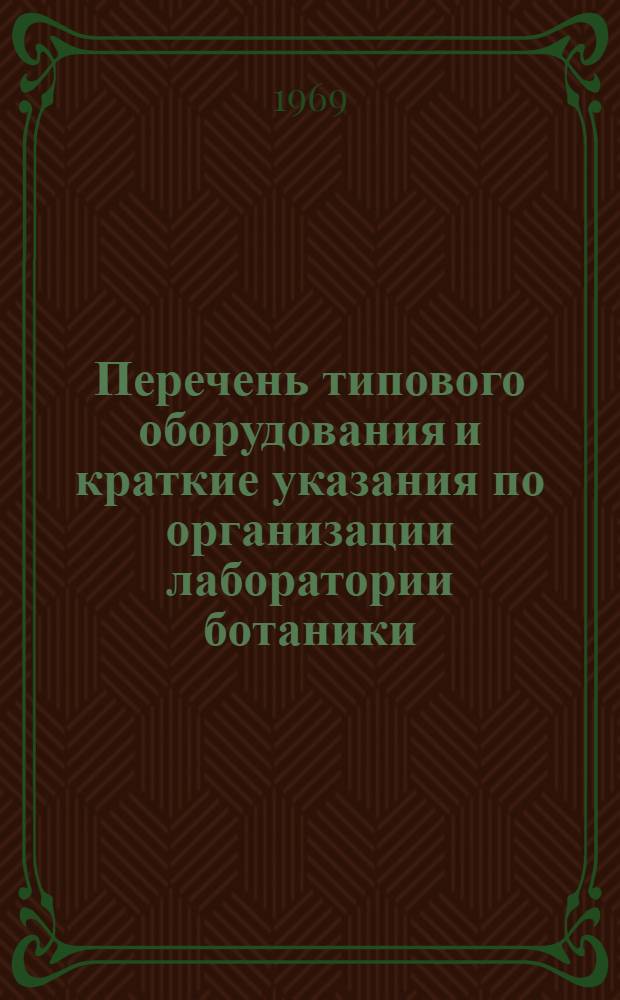 Перечень типового оборудования и краткие указания по организации лаборатории ботаники : Утв. Упр. руководящих кадров и учеб. заведений М-ва лесного хоз-ва РСФСР 17/XII 1968 г