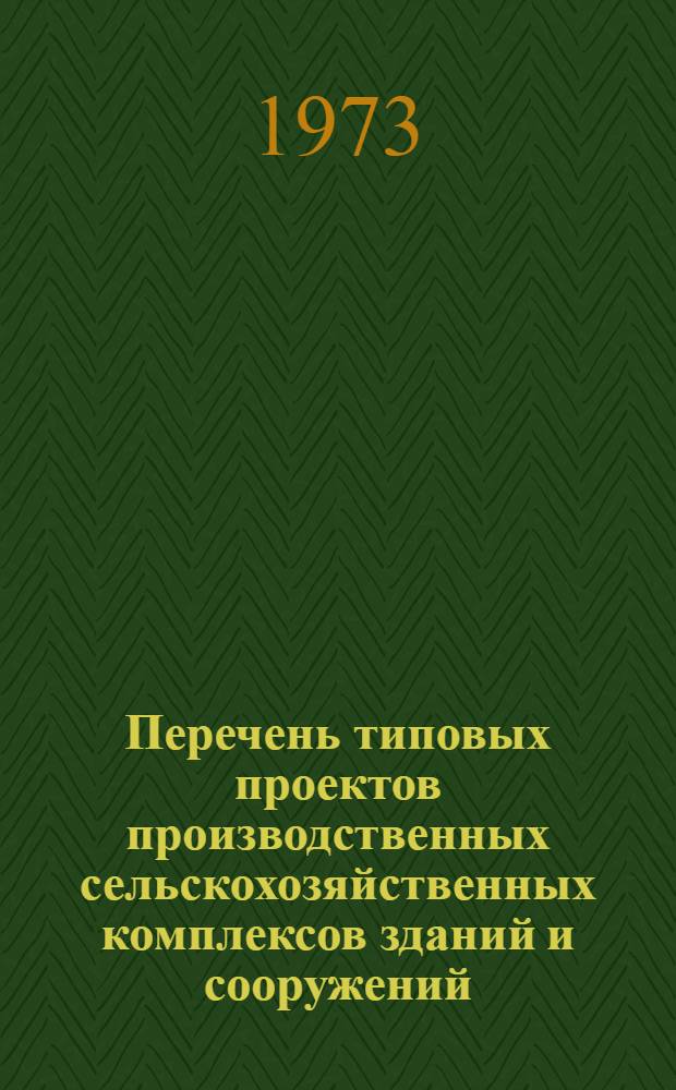 Перечень типовых проектов производственных сельскохозяйственных комплексов зданий и сооружений : ПО8-3 : Утв. Минсельхозом СССР и Госстроем СССР 19.X.1973