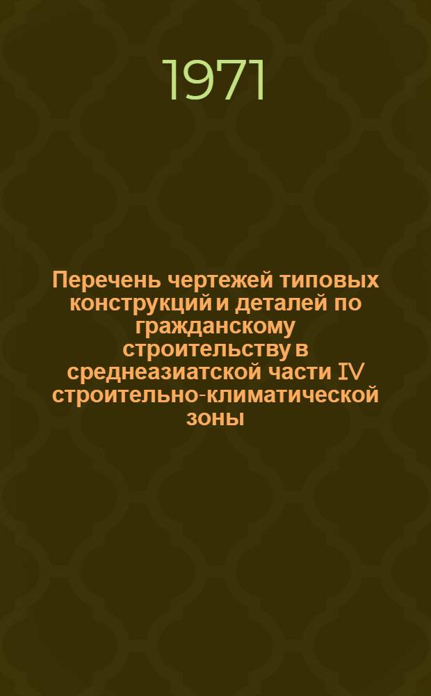 Перечень чертежей типовых конструкций и деталей по гражданскому строительству в среднеазиатской части IV строительно-климатической зоны