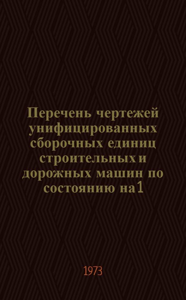 Перечень чертежей унифицированных сборочных единиц строительных и дорожных машин по состоянию на 1.1.1973 г.
