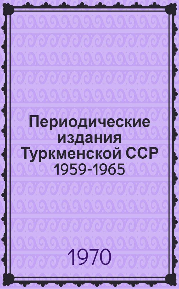 Периодические издания Туркменской ССР 1959-1965 : На рус. и туркм. яз : Библиогр. указатель