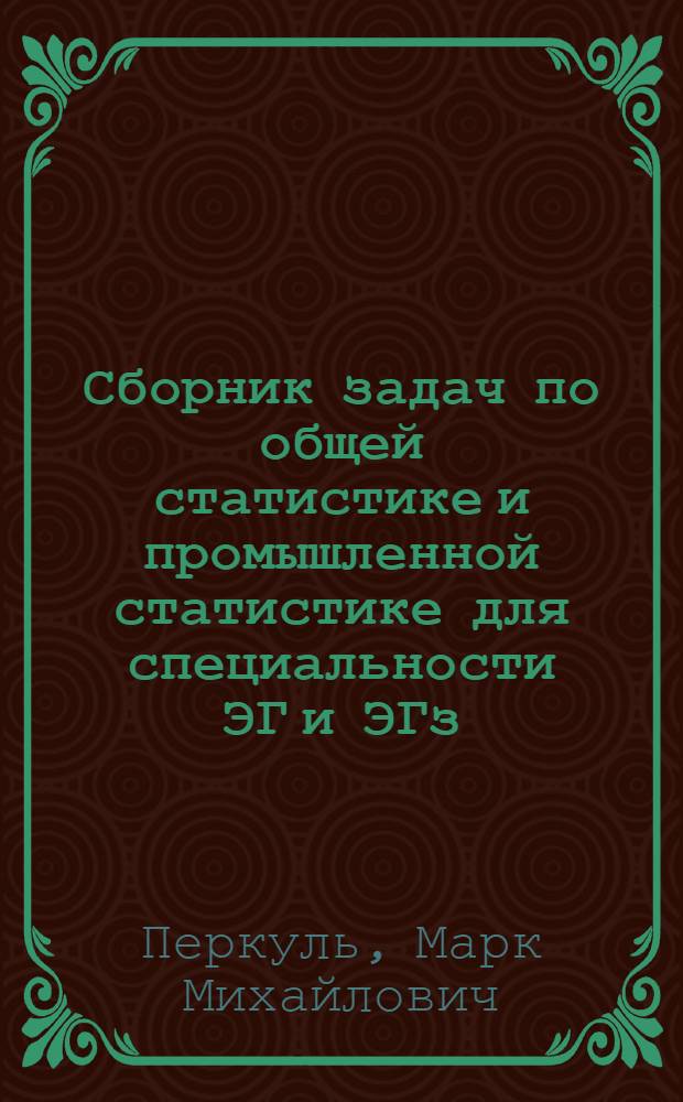 Сборник задач по общей статистике и промышленной статистике для специальности ЭГ и ЭГз : (Учеб. пособие)