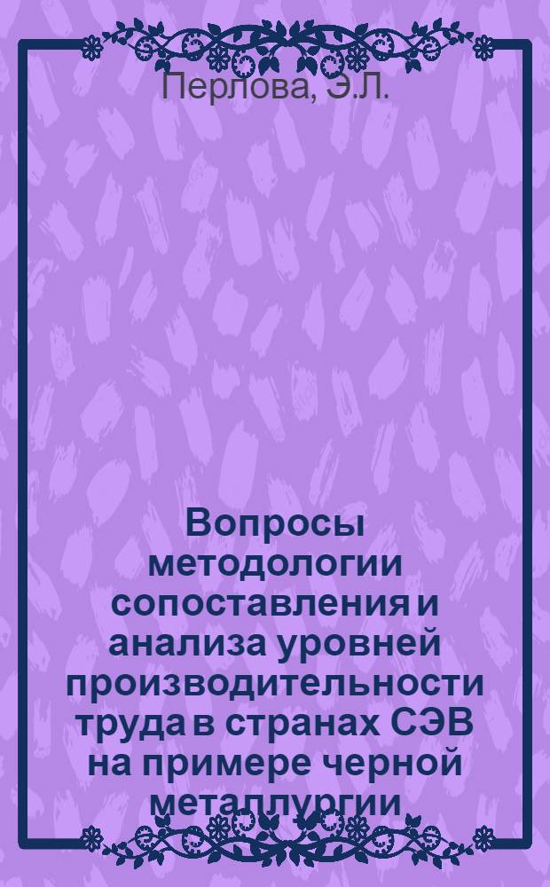 Вопросы методологии сопоставления и анализа уровней производительности труда в странах СЭВ на примере черной металлургии : Автореф. дис. на соискание учен. степени канд. экон. наук