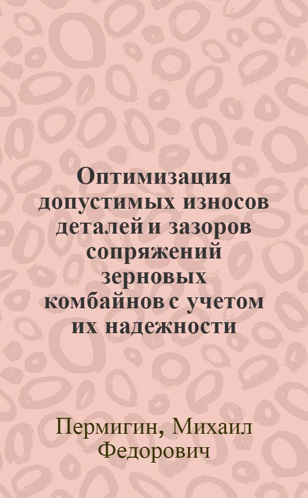 Оптимизация допустимых износов деталей и зазоров сопряжений зерновых комбайнов с учетом их надежности : Автореф. дис. на соискание учен. степени канд. техн. наук : (412)