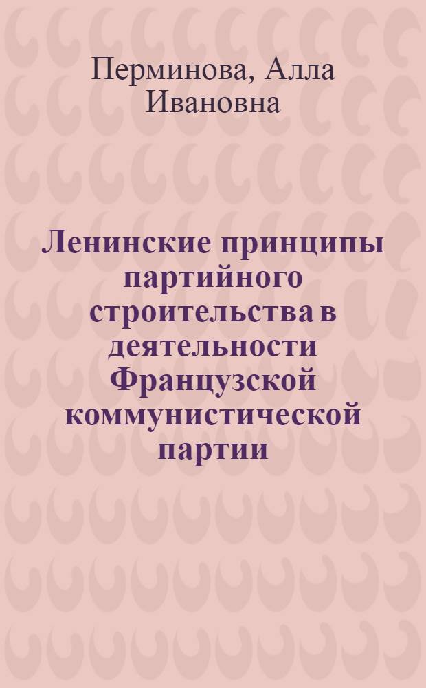 Ленинские принципы партийного строительства в деятельности Французской коммунистической партии (1964-1970 гг.) : Автореф. дис. на соискание учен. степени канд. ист. наук : (572)