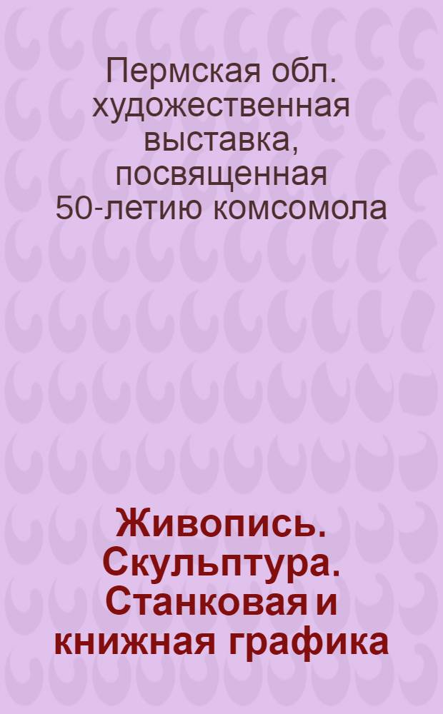 Живопись. Скульптура. Станковая и книжная графика : Декоративно-прикл. и театр.-декорац. искусство : Худож.-техн. конструирование : Каталог