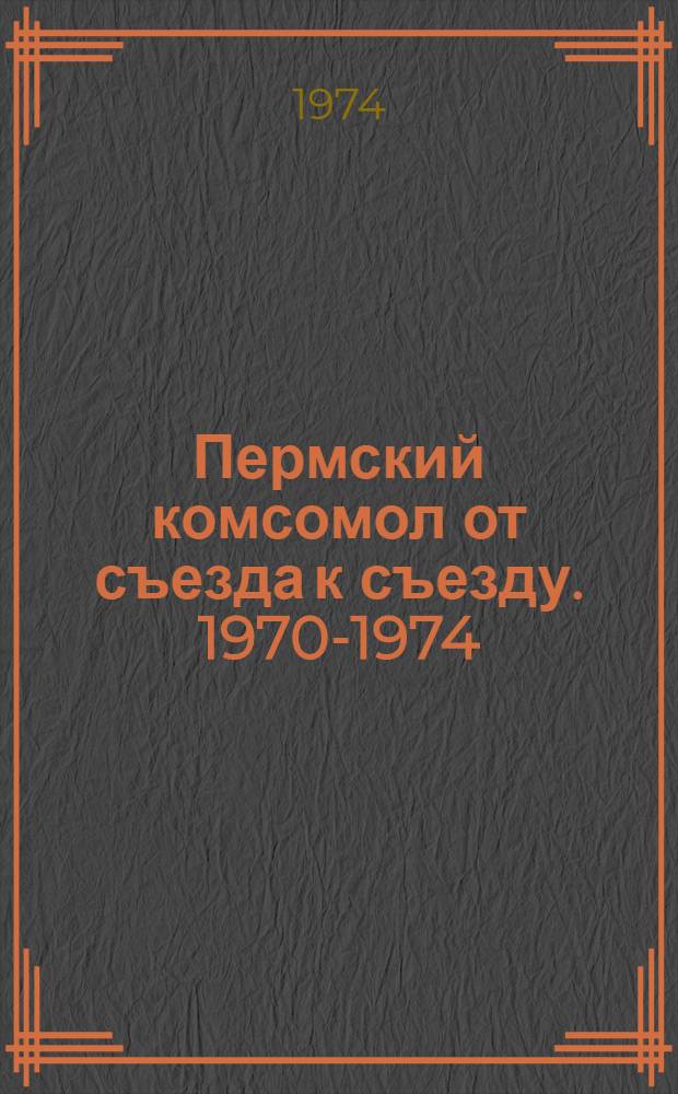 Пермский комсомол от съезда к съезду. [1970-1974]