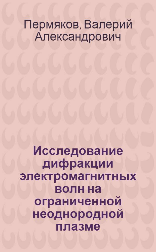 Исследование дифракции электромагнитных волн на ограниченной неоднородной плазме : Автореферат дис. на соискание учен. степени канд. техн. наук : (295)