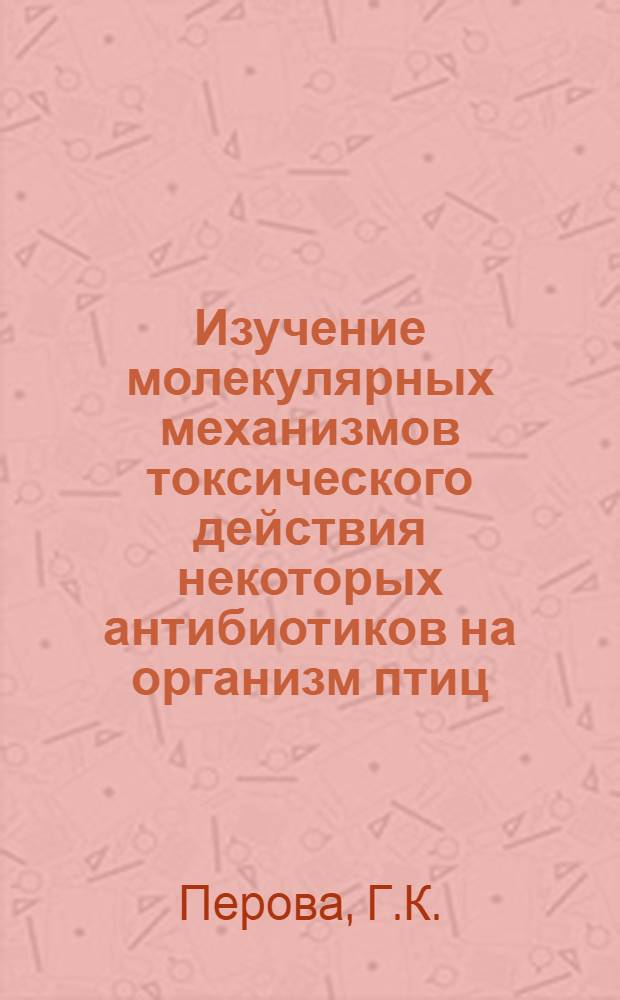 Изучение молекулярных механизмов токсического действия некоторых антибиотиков на организм птиц : Автореф. дис. на соискание учен. степени канд. биол. наук : (093)