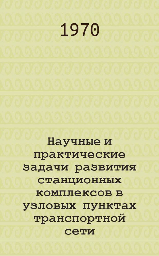Научные и практические задачи развития станционных комплексов в узловых пунктах транспортной сети : Автореф. дис. на соискание учен. степени д-ра техн. наук