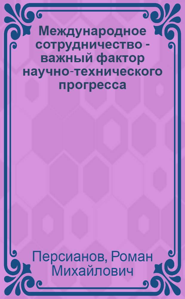 Международное сотрудничество - важный фактор научно-технического прогресса : (Метод. пособие в помощь лектору)