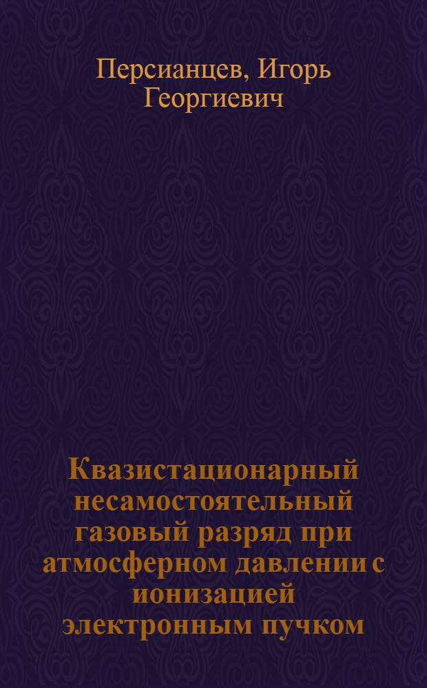 Квазистационарный несамостоятельный газовый разряд при атмосферном давлении с ионизацией электронным пучком : Автореф. дис. на соиск. учен. степени канд. физ.-мат. наук : (01.04.08)