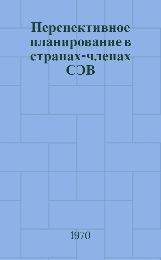 Перспективное планирование в странах-членах СЭВ : Реформа и планирование. Опыт прогнозирования. Поиски оптимума. Плановое сотрудничество