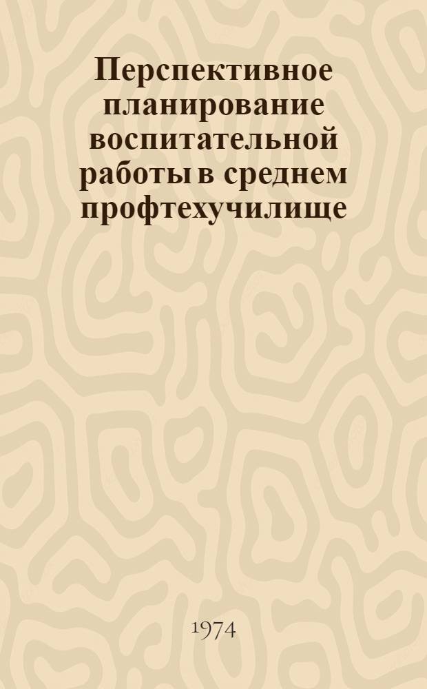 Перспективное планирование воспитательной работы в среднем профтехучилище : Науч.-метод. пособие