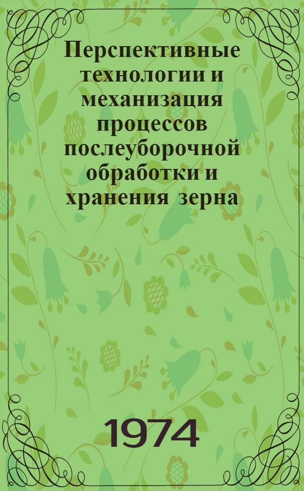 Перспективные технологии и механизация процессов послеуборочной обработки и хранения зерна : Материалы науч.-техн. конф. (Елгава, 25-28 марта 1974 г.)