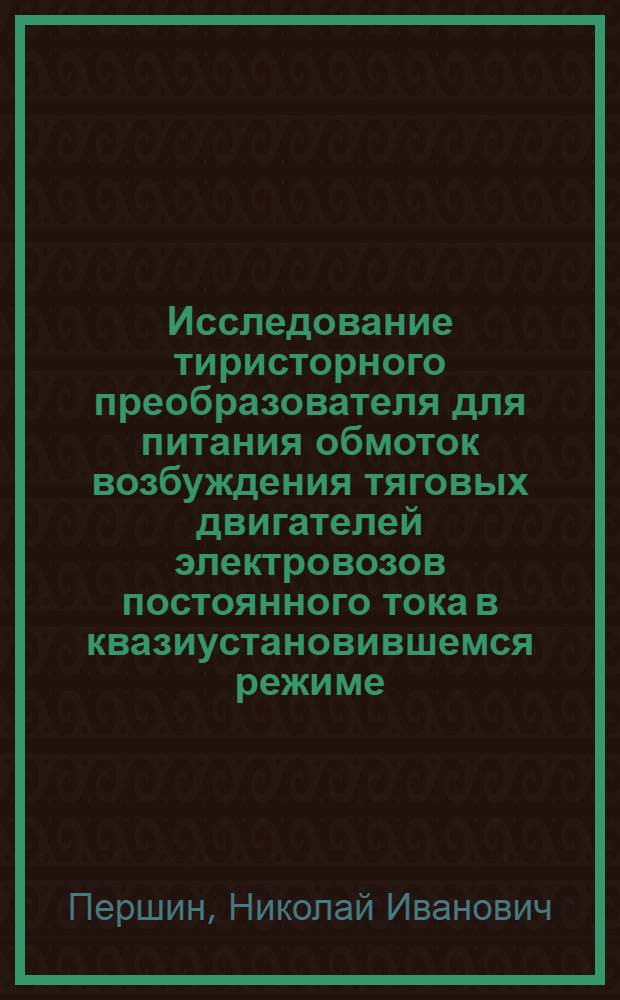 Исследование тиристорного преобразователя для питания обмоток возбуждения тяговых двигателей электровозов постоянного тока в квазиустановившемся режиме : Автореф. дис. на соиск. учен. степени канд. техн. наук : (05.22.07)