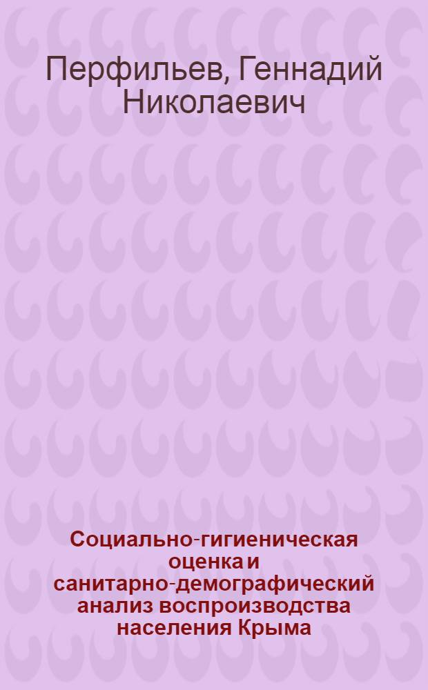 Социально-гигиеническая оценка и санитарно-демографический анализ воспроизводства населения Крыма. (1783-1970 гг.) : Автореф. дис. на соиск. учен. степени д-ра мед. наук