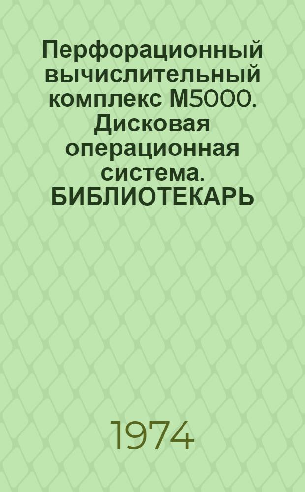 Перфорационный вычислительный комплекс М5000. Дисковая операционная система. БИБЛИОТЕКАРЬ : 130.071.020Д