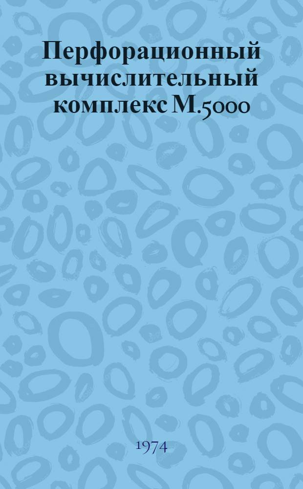 Перфорационный вычислительный комплекс М.5000 : Тесты. Описание, состав и инструкция пользования 1ЭО.071.014Д