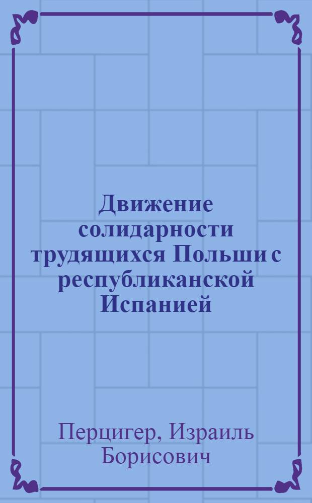 Движение солидарности трудящихся Польши с республиканской Испанией (1936-1939 годы) : Автореф. дис. на соискание учен. степени канд. ист. наук : (573)