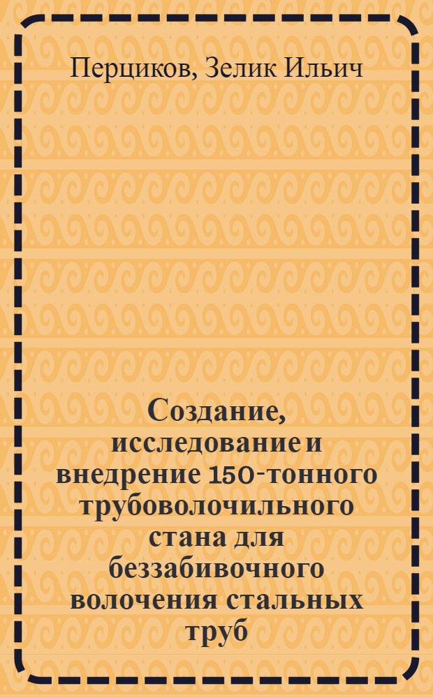 Создание, исследование и внедрение 150-тонного трубоволочильного стана для беззабивочного волочения стальных труб : Автореф. дис. на соискание учен. степени канд. техн. наук : (168)