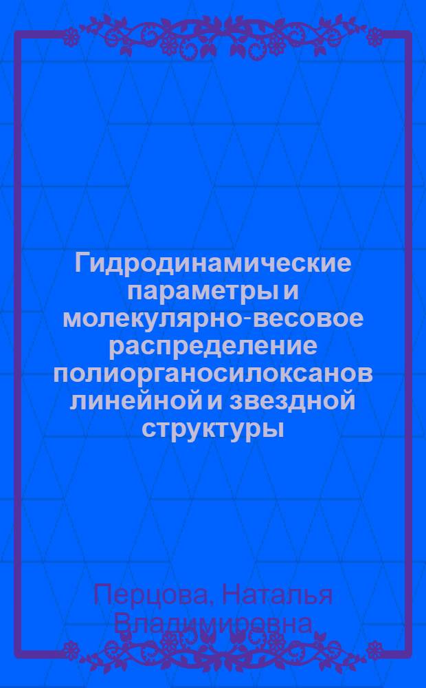 Гидродинамические параметры и молекулярно-весовое распределение полиорганосилоксанов линейной и звездной структуры : Автореф. дис. на соиск. учен. степени канд. хим. наук : (02.00.06)