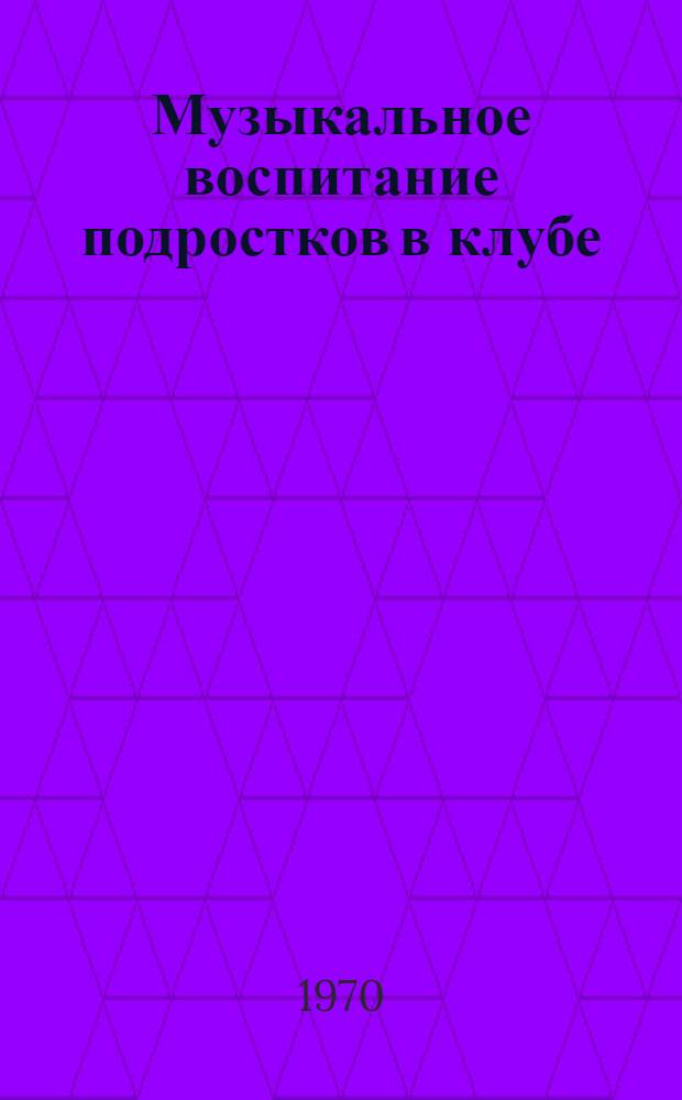 Музыкальное воспитание подростков в клубе : Автореф. дис. на соискание учен. степени канд. пед. наук : (13736)