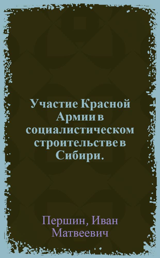 Участие Красной Армии в социалистическом строительстве в Сибири. (Конец 1919-1922 гг.) : Автореф. дис. на соиск. учен. степени канд. ист. наук : (07.00.02)