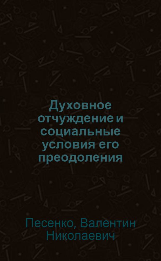 Духовное отчуждение и социальные условия его преодоления : Автореф. дис. на соискание учен. степени канд. филос. наук : (620)