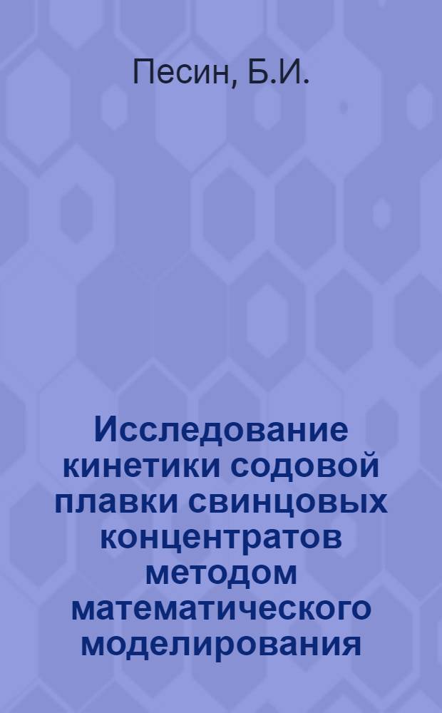 Исследование кинетики содовой плавки свинцовых концентратов методом математического моделирования : Автореф. дис. на соискание учен. степени канд. техн. наук : (322)