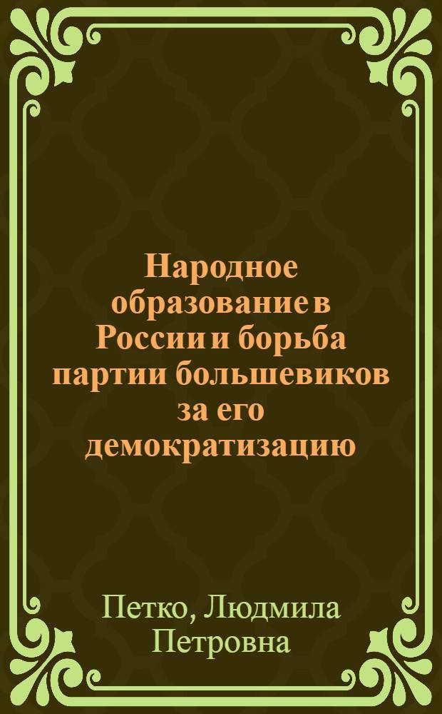 Народное образование в России и борьба партии большевиков за его демократизацию : (На материалах Украины 1910-1917 гг.) : Автореф. дис. на соиск. учен. степени канд. пед. наук : (13.00.01)