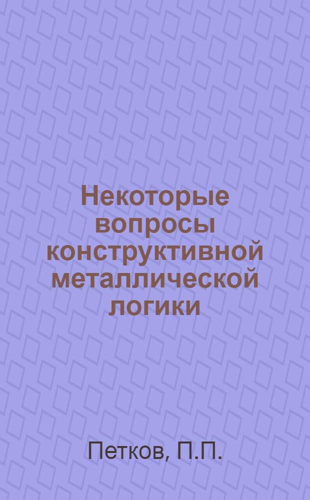 Некоторые вопросы конструктивной металлической логики : Об языках Юn и об языке Я₂&omega; : Автореф. дис. на соискание учен. степени канд. физ.-мат. наук : (01.007)