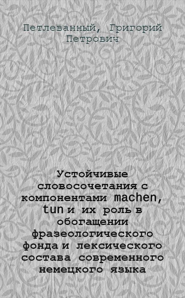 Устойчивые словосочетания с компонентами machen, tun и их роль в обогащении фразеологического фонда и лексического состава современного немецкого языка : Автореф. дис. на соискание учен. степени канд. филол. наук : (663)