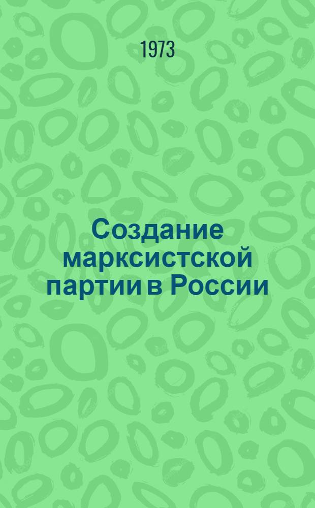 Создание марксистской партии в России : Материал для проведения бесед с воен. строителями