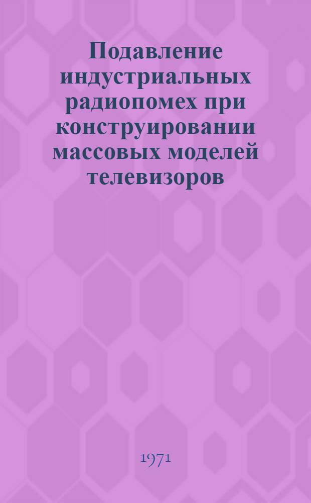 Подавление индустриальных радиопомех при конструировании массовых моделей телевизоров : Автореф. дис. на соиск. учен. степени канд. техн. наук