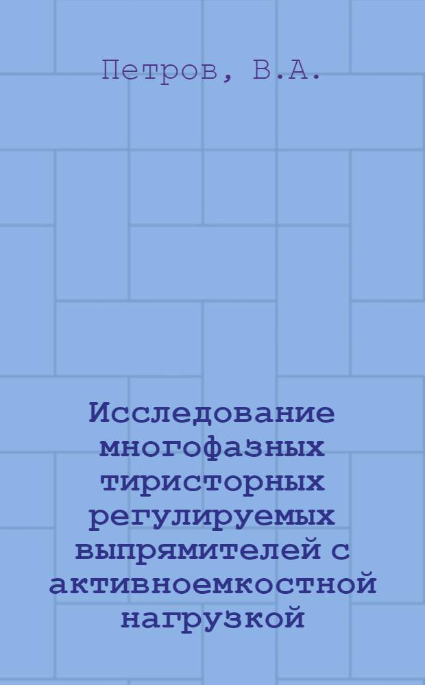 Исследование многофазных тиристорных регулируемых выпрямителей с активноемкостной нагрузкой : Автореф. дис. на соискание учен. степени канд. техн. наук : (254)